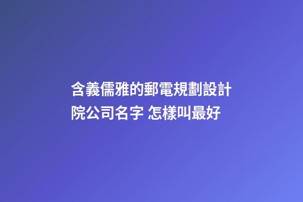 含義儒雅的郵電規劃設計院公司名字 怎樣叫最好-第1張-公司起名-玄機派